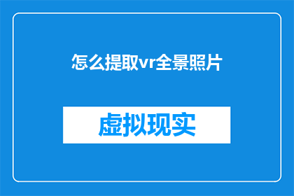 怎么提取vr全景照片(如何从VR全景照片中提取关键信息？)