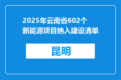 2025年云南省602个新能源项目纳入建设清单