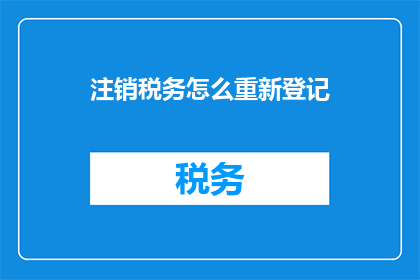 注销税务怎么重新登记(如何重新登记注销后的税务信息？)