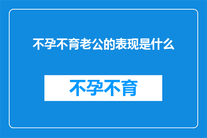 不孕不育老公的表现是什么(不孕不育的丈夫通常有哪些不寻常的行为或表现？)