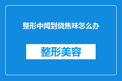整形中闻到烧焦味怎么办(在整形手术过程中，如果闻到烧焦味该怎么办？)