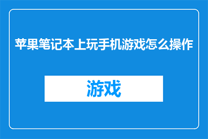 苹果笔记本上玩手机游戏怎么操作(如何高效在苹果笔记本上玩手机游戏？)