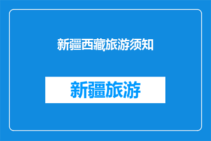 新疆西藏旅游须知(新疆和西藏旅游须知：您需要了解的旅行准备事项)