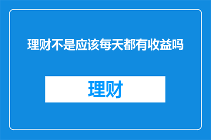 理财不是应该每天都有收益吗(理财是否应每日皆有收益？)