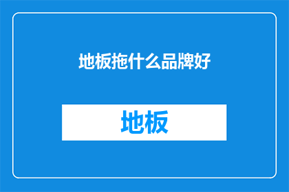 地板拖什么品牌好(选择地板拖哪个品牌好？)