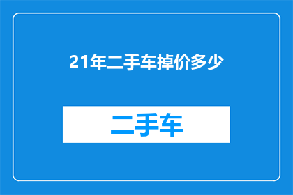 21年二手车掉价多少(21年二手车市场价值缩水情况如何？)