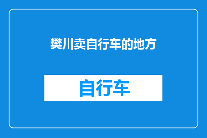 樊川卖自行车的地方(樊川的自行车市场：一个充满机遇的买卖之地？)