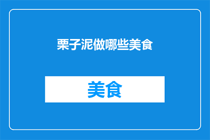 栗子泥做哪些美食(栗子泥能制作哪些美味佳肴？)