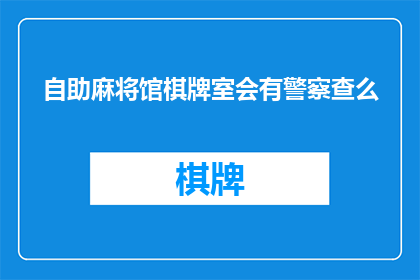 自助麻将馆棋牌室会有警察查么(在自助麻将馆和棋牌室，警方是否会进行常规检查？)