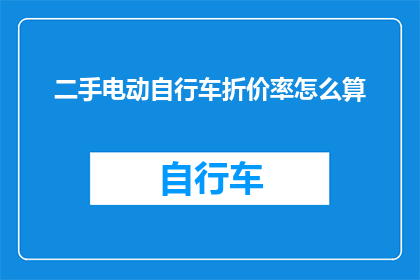 二手电动自行车折价率怎么算(如何计算二手电动自行车的折价率？)