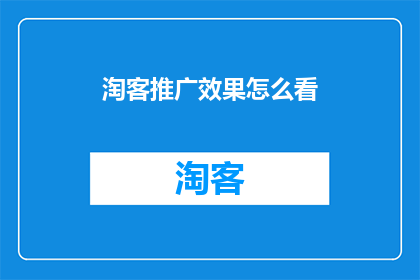 淘客推广效果怎么看(如何评估淘客推广活动的效果？)