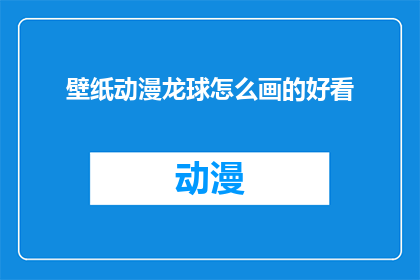 壁纸动漫龙球怎么画的好看(如何绘制出令人赞叹的壁纸动漫龙球？)