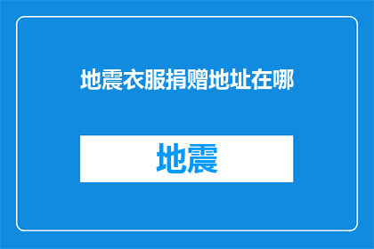 地震衣服捐赠地址在哪(您知道在哪里捐赠地震救援衣物吗？)
