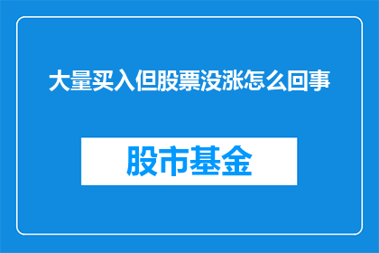 大量买入但股票没涨怎么回事(为什么大量买入股票后股价却未见上涨？)