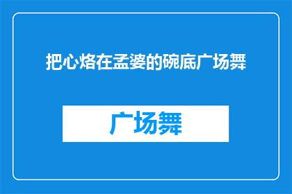 把心烙在孟婆的碗底广场舞(孟婆的碗底广场舞：心之烙印，舞动灵魂？)