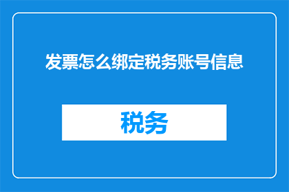 发票怎么绑定税务账号信息(如何将发票信息与税务账号进行有效绑定？)