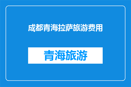 成都青海拉萨旅游费用(成都青海拉萨旅游费用是多少？)