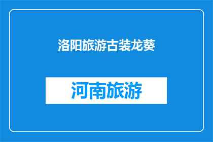 洛阳旅游古装龙葵(洛阳旅游：穿越时空的古装龙葵，你见过吗？)