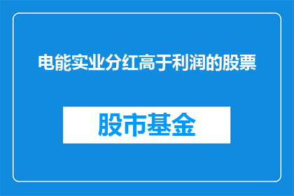 电能实业分红高于利润的股票(电能实业分红是否超越利润？股票投资者应关注此问题)