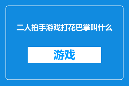 二人拍手游戏打花巴掌叫什么(二人拍手游戏打花巴掌叫什么？这一疑问句类型的长标题，旨在引发读者的好奇心和探索欲它巧妙地将两个熟悉的词汇二人拍手游戏和打花巴掌结合在一起，形成了一个富有趣味性和挑战性的问题这样的标题不仅能够吸引读者的注意力，还能够激发他们对答案的猜测和思考)