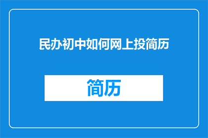 民办初中如何网上投简历(民办初中如何有效在线投递简历？)