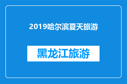 2019哈尔滨夏天旅游(2019哈尔滨夏季旅游：你准备好探索这座城市了吗？)