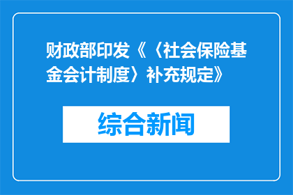 财政部印发《〈社会保险基金会计制度〉补充规定》
