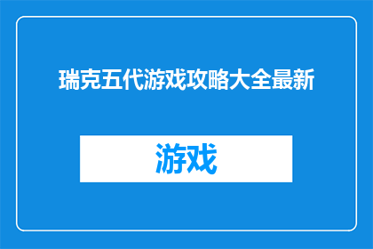 瑞克五代游戏攻略大全最新(瑞克五代游戏攻略大全最新如何有效提升游戏体验？)