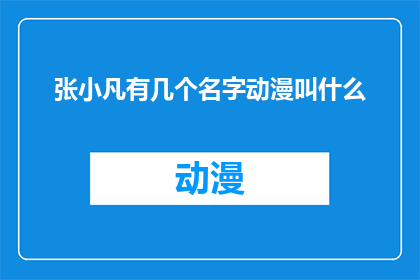 张小凡有几个名字动漫叫什么(张小凡的多重身份：他的名字在动漫中是如何被赋予的？)