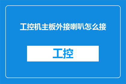 工控机主板外接喇叭怎么接(如何正确连接工控机主板上的外接喇叭？)