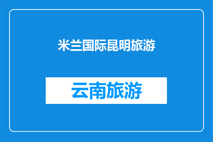 米兰国际昆明旅游(探索昆明的魅力：米兰国际旅游公司提供哪些独特体验？)
