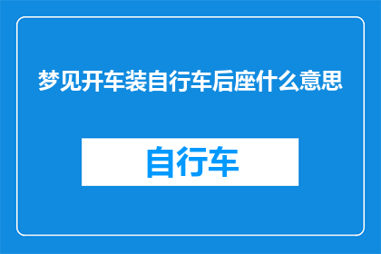 梦见开车装自行车后座什么意思(梦见开车装自行车后座：这究竟预示着什么？)