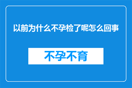 以前为什么不孕检了呢怎么回事(为何曾经未进行不孕检查？背后的原因是什么？)