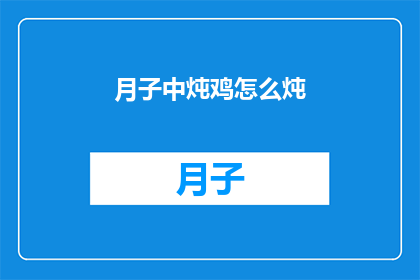 月子中炖鸡怎么炖(如何制作月子期间的滋补佳肴炖鸡？)