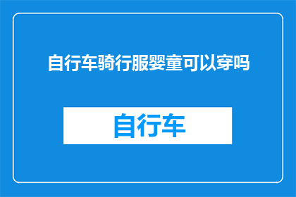 自行车骑行服婴童可以穿吗(自行车骑行服是否适合婴童穿着？)