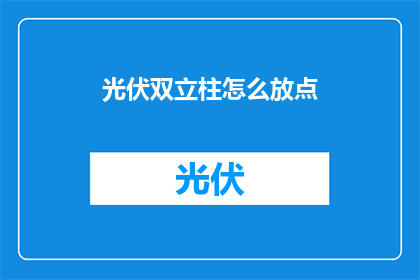 光伏双立柱怎么放点(光伏双立柱如何正确布局？)