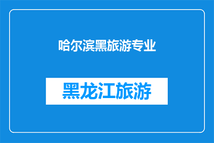 哈尔滨黑旅游专业(哈尔滨黑旅游专业：探索未知的旅行艺术？)