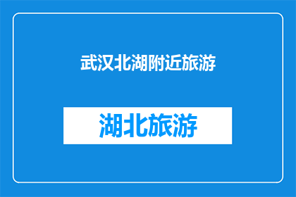 武汉北湖附近旅游(武汉北湖附近旅游：探索迷人景点，享受自然风光吗？)
