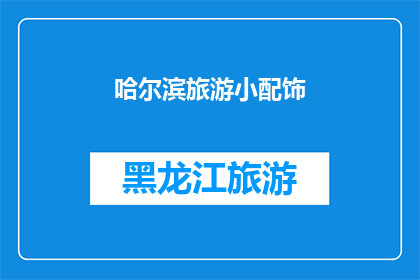 哈尔滨旅游小配饰(哈尔滨旅游小配饰：您是否已经准备好迎接这些独特的纪念品？)