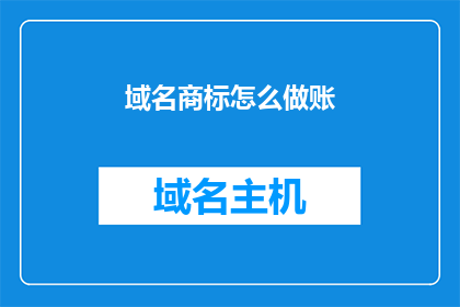 域名商标怎么做账(如何正确处理域名商标的财务记录？)