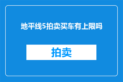 地平线5拍卖买车有上限吗(地平线5拍卖买车有上限吗？疑问句长标题)