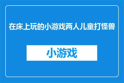 在床上玩的小游戏两人儿童打怪兽(在床上玩的小游戏：两人儿童打怪兽，是否真的能激发孩子们的想象力和创造力？)