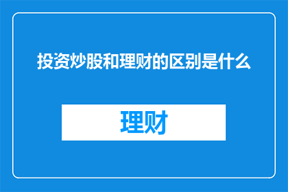 投资炒股和理财的区别是什么(投资炒股与理财之间有何本质区别？)