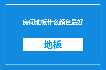 房间地板什么颜色最好(房间地板颜色选择的最佳指南：您应该考虑什么因素？)