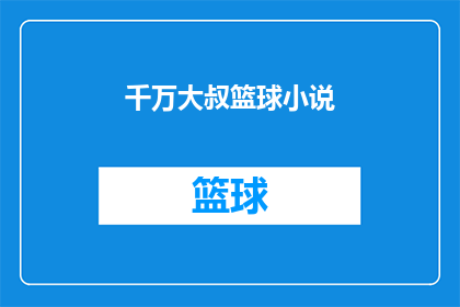 千万大叔篮球小说(千万大叔篮球小说：您是否准备好迎接这位篮球场上的传奇人物？)