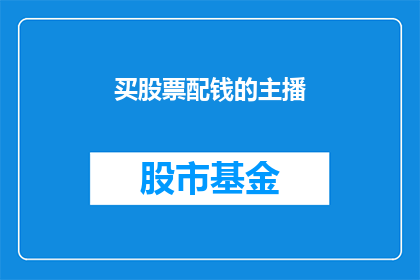 买股票配钱的主播(为何主播在购买股票时需要配钱？)
