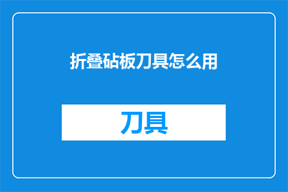折叠砧板刀具怎么用(如何正确使用折叠砧板刀具？)