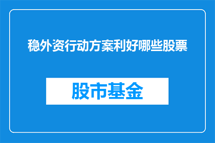 稳外资行动方案利好哪些股票(哪些股票将因稳外资行动方案的出台而受益？)