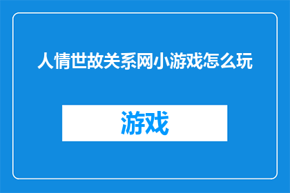 人情世故关系网小游戏怎么玩(如何掌握并运用人情世故关系网小游戏？)