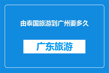 由泰国旅游到广州要多久(从泰国旅游前往广州需要多长时间？)